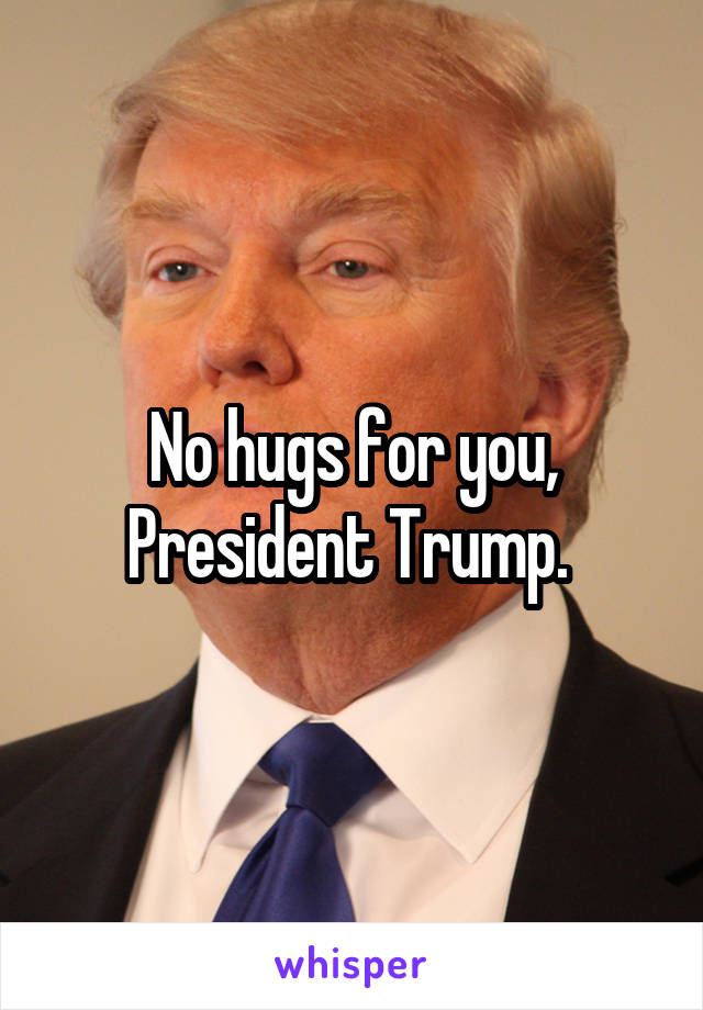No hugs for you, President Trump. 