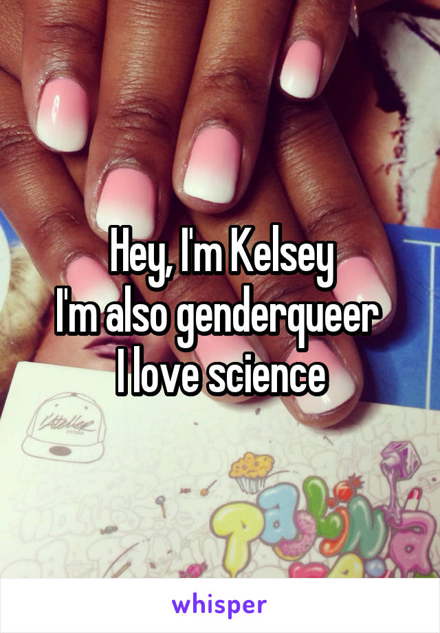 Hey, I'm Kelsey
I'm also genderqueer 
I love science