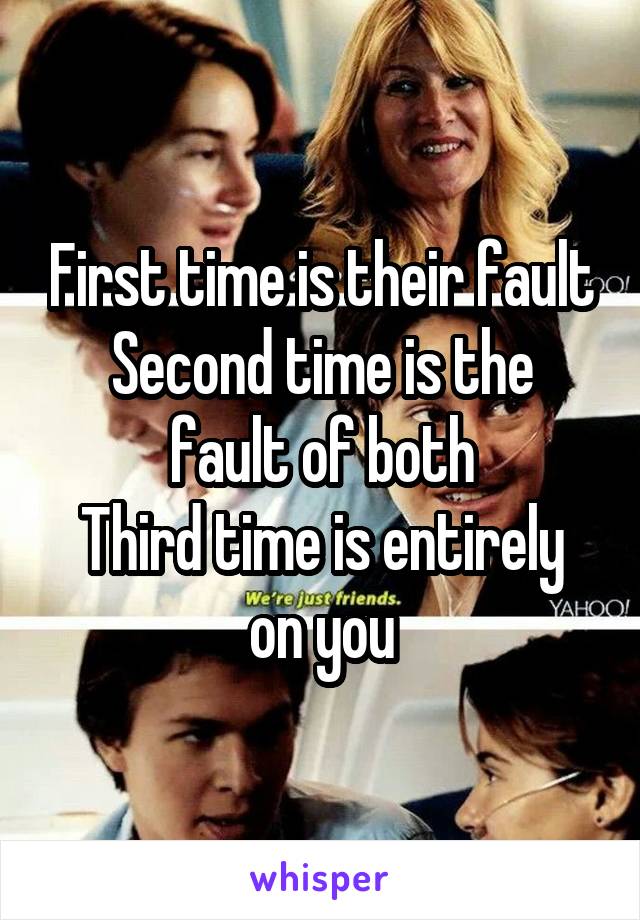 First time is their fault
Second time is the fault of both
Third time is entirely on you