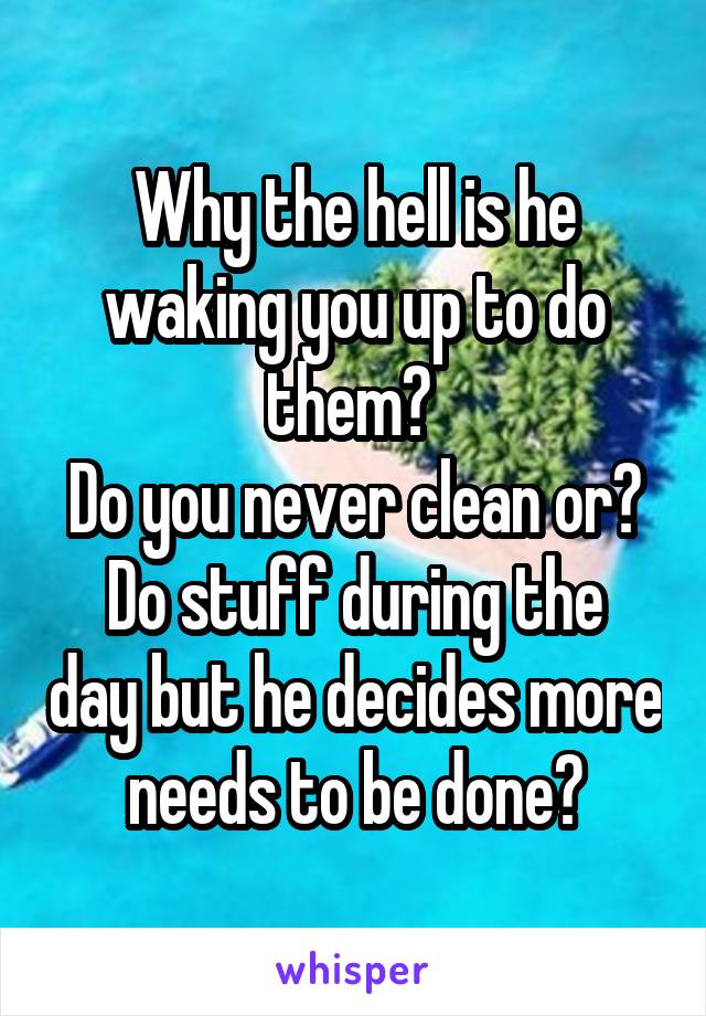 Why the hell is he waking you up to do them? 
Do you never clean or?
Do stuff during the day but he decides more needs to be done?