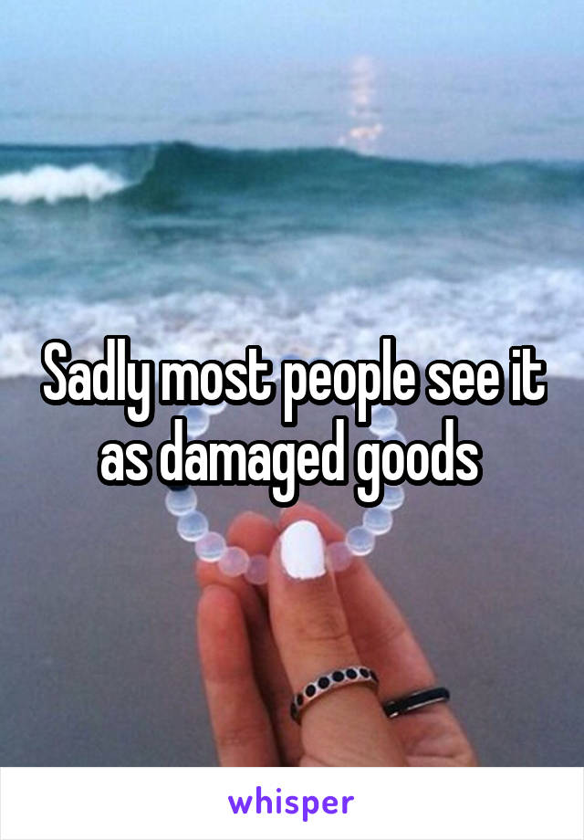 Sadly most people see it as damaged goods 