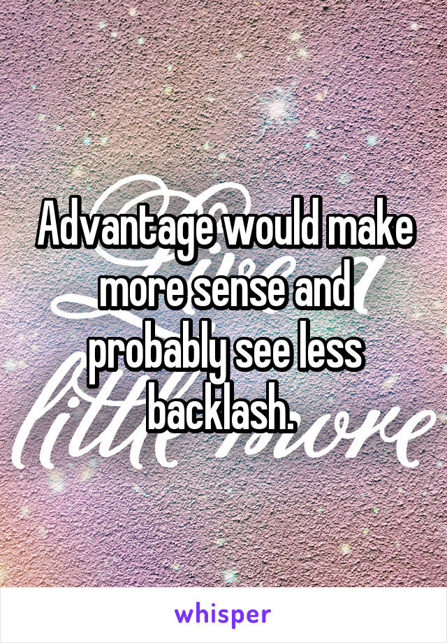 Advantage would make more sense and probably see less backlash. 