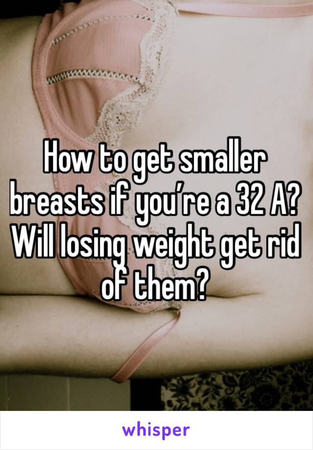 How to get smaller breasts if you’re a 32 A? Will losing weight get rid of them?
