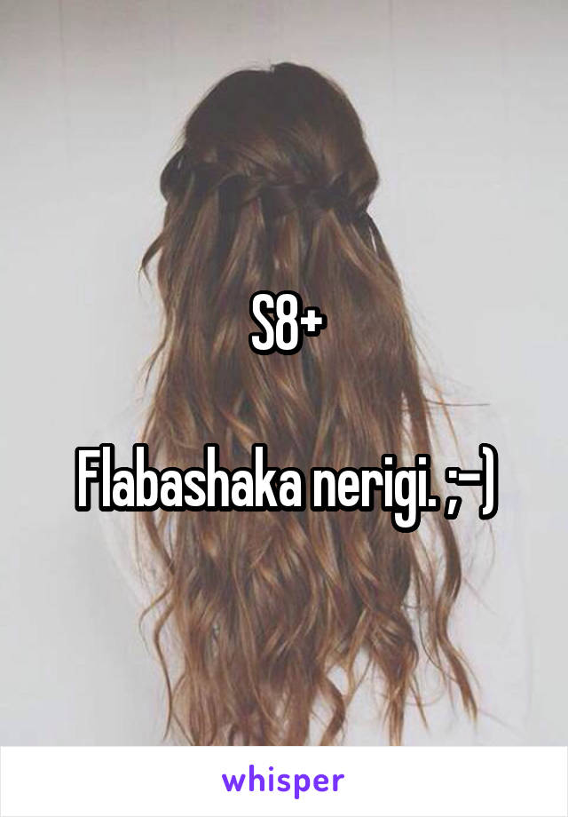 S8+

Flabashaka nerigi. ;-)