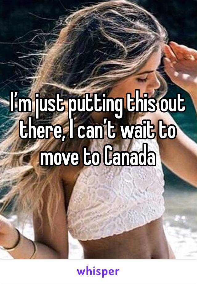 I’m just putting this out there, I can’t wait to move to Canada 