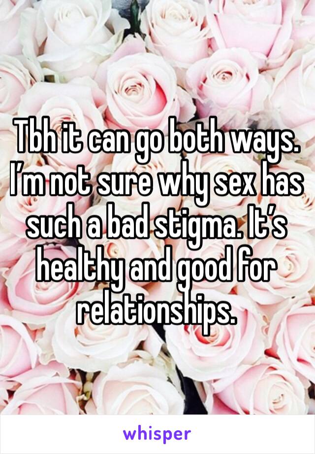 Tbh it can go both ways. I’m not sure why sex has such a bad stigma. It’s healthy and good for relationships.