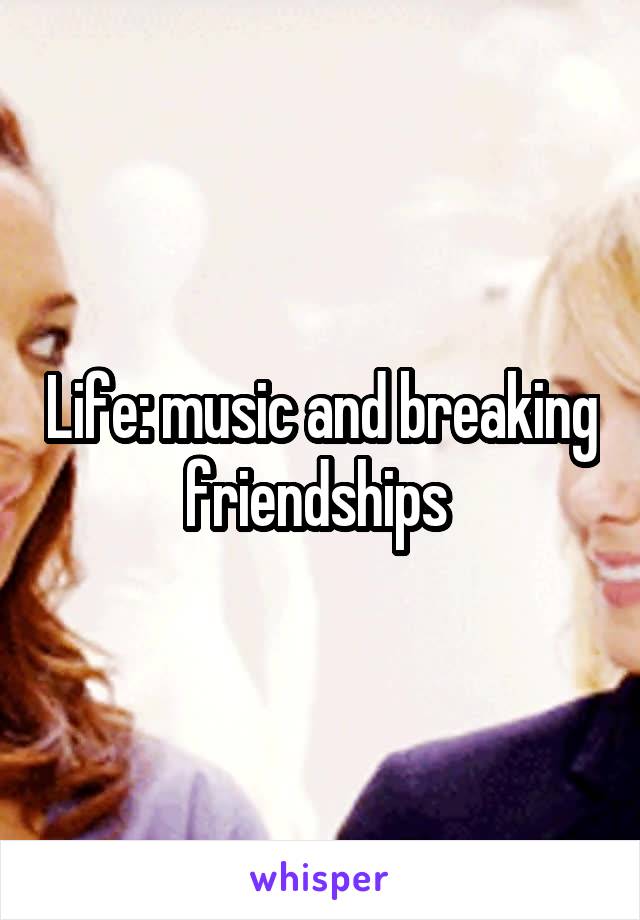 Life: music and breaking friendships 
