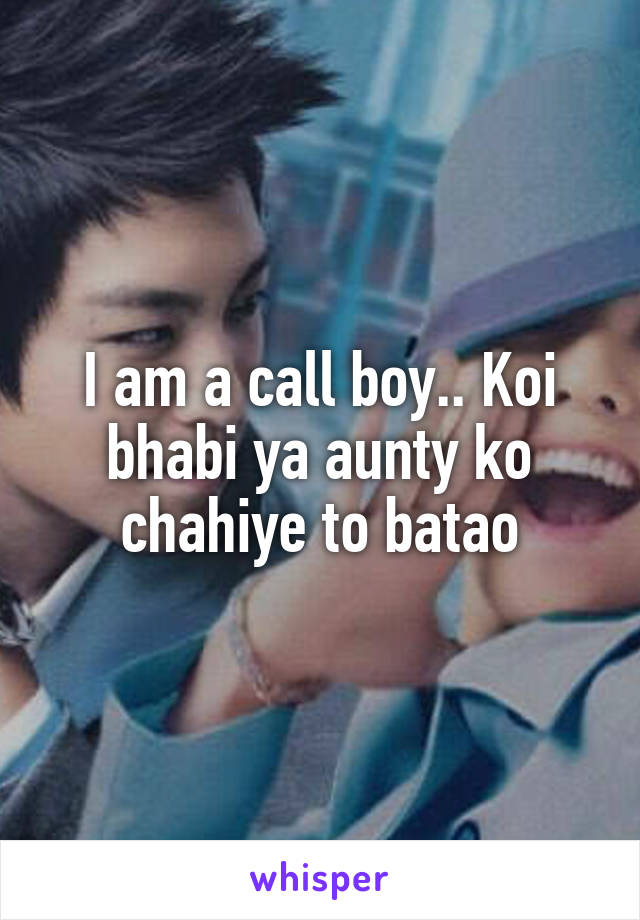 I am a call boy.. Koi bhabi ya aunty ko chahiye to batao