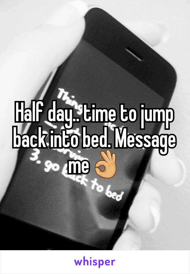 Half day.. time to jump back into bed. Message me👌