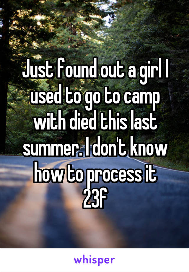 Just found out a girl I used to go to camp with died this last summer. I don't know how to process it
23f