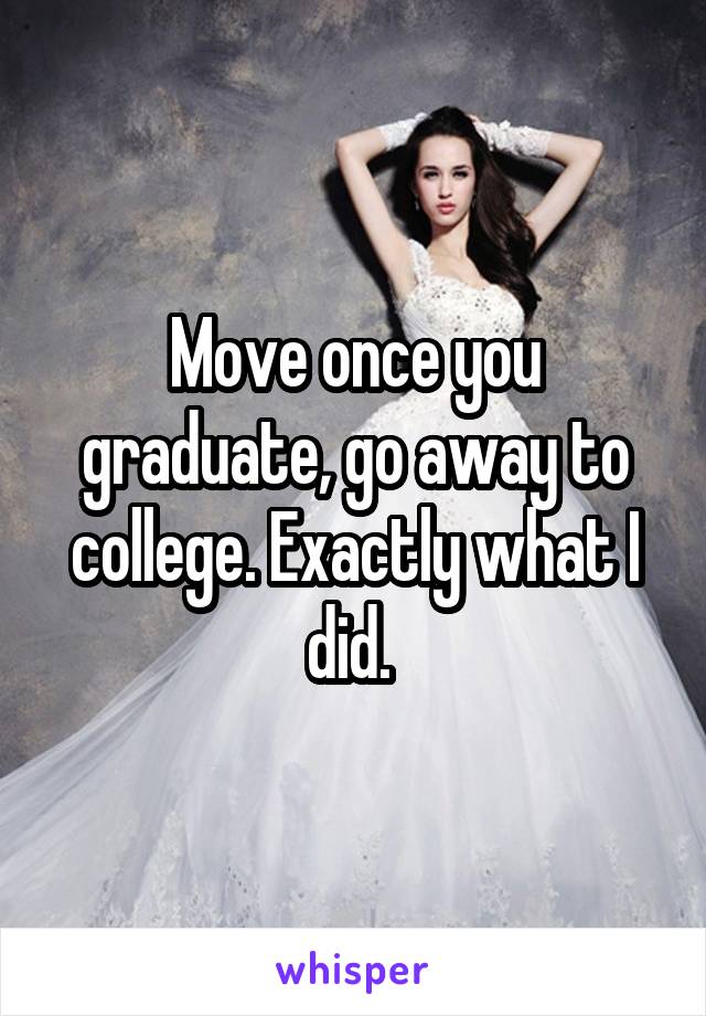 Move once you graduate, go away to college. Exactly what I did. 