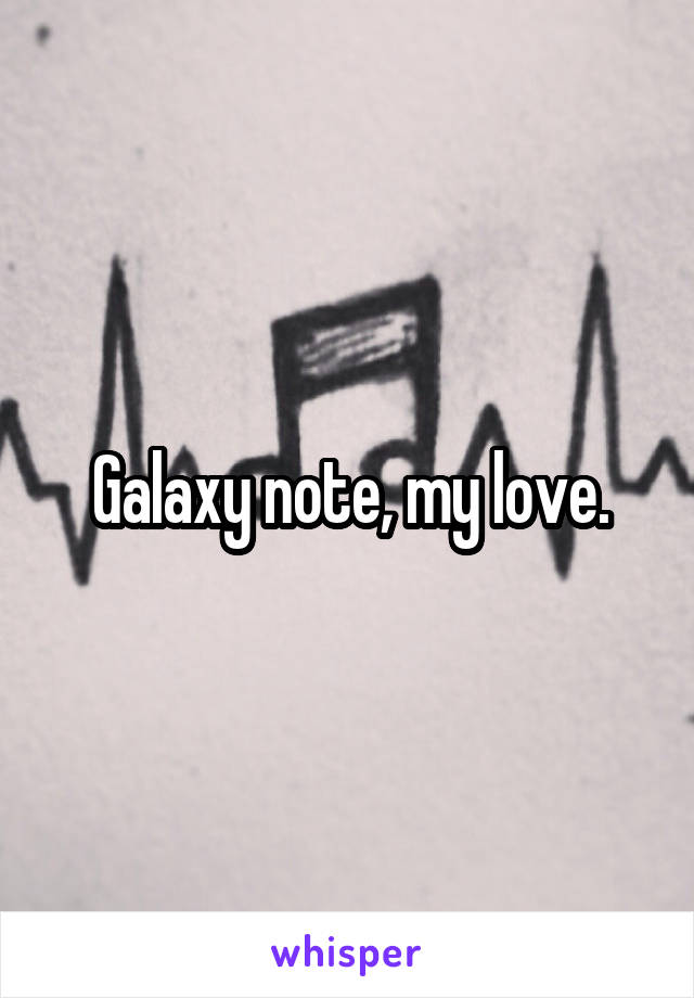 Galaxy note, my love.
