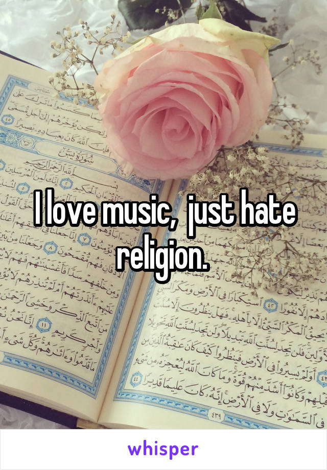 I love music,  just hate religion. 