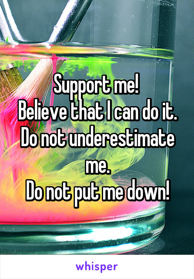 Support me! 
Believe that I can do it.
Do not underestimate me.
Do not put me down!