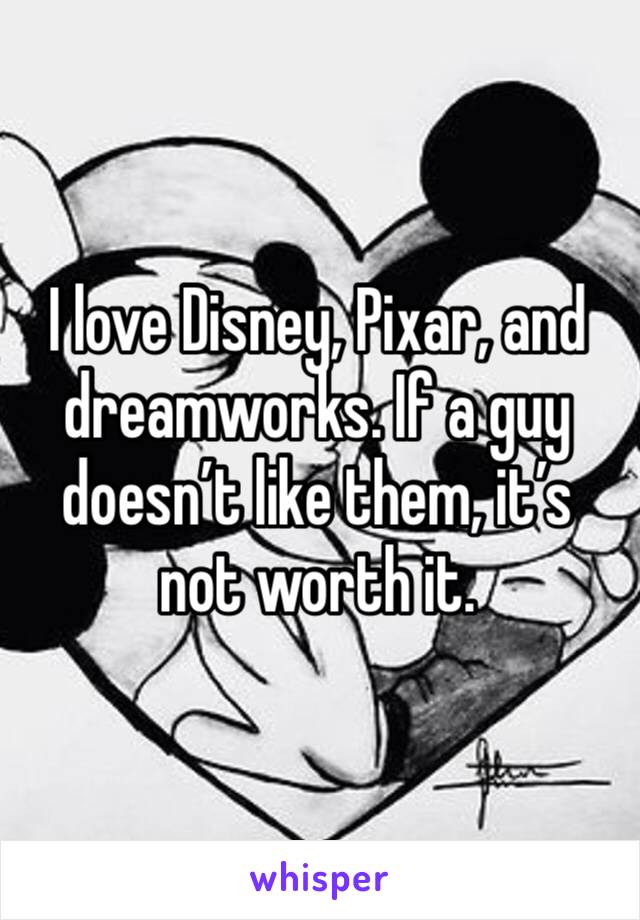 I love Disney, Pixar, and dreamworks. If a guy doesn’t like them, it’s not worth it.