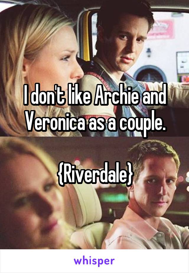 I don't like Archie and Veronica as a couple.

{Riverdale}