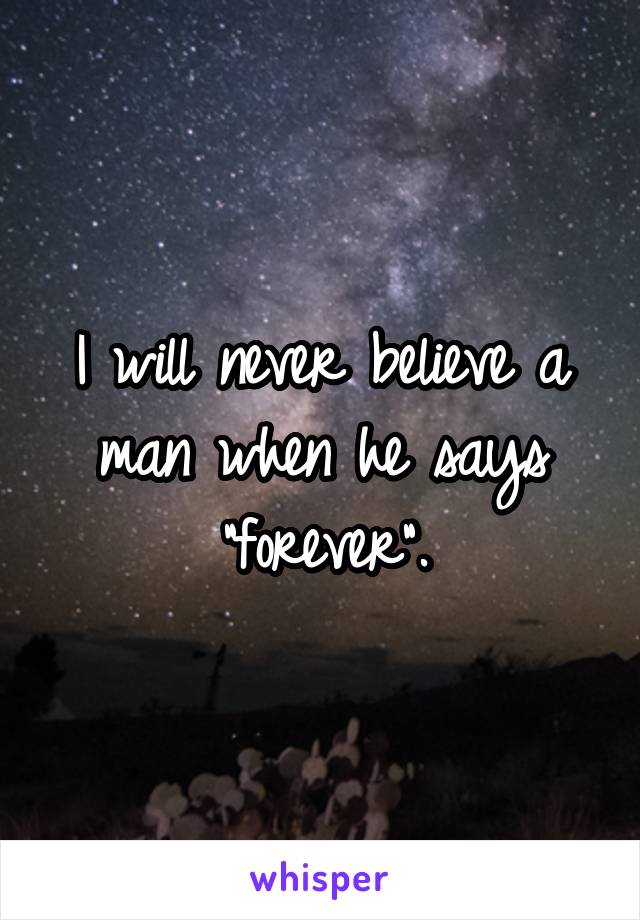 I will never believe a man when he says "forever".