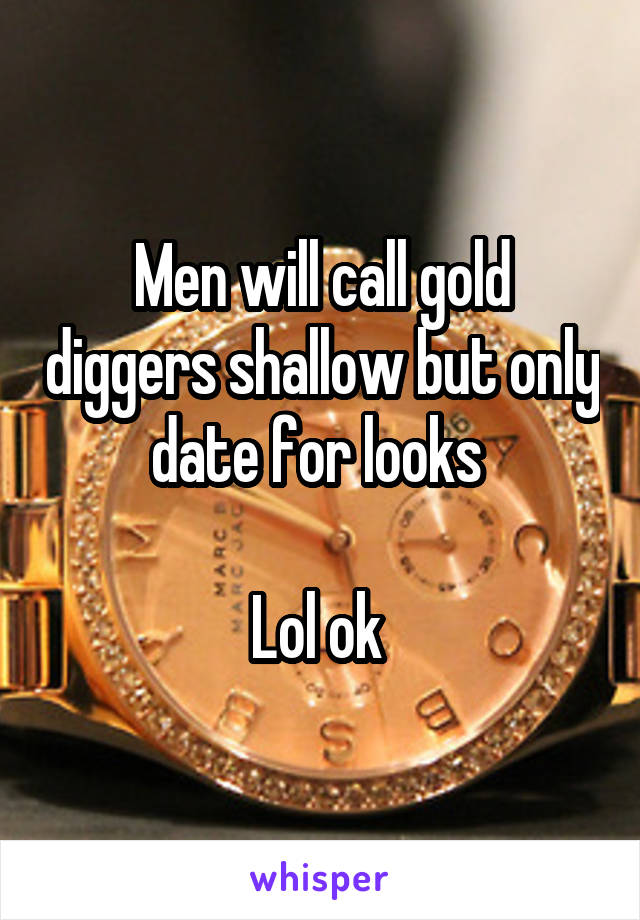 Men will call gold diggers shallow but only date for looks 

Lol ok 
