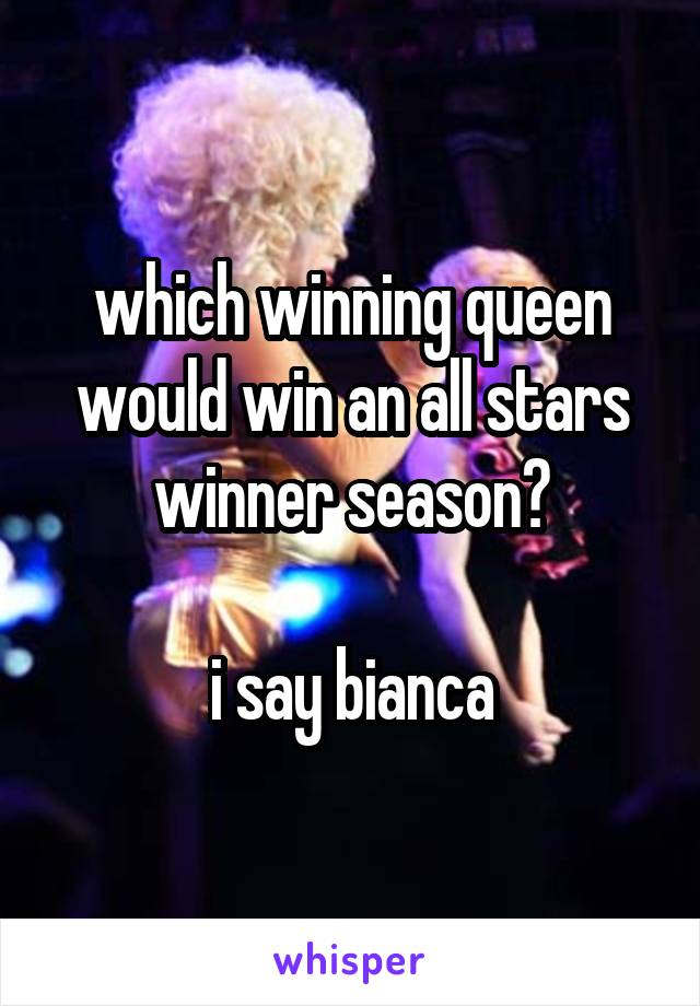 which winning queen would win an all stars winner season?

i say bianca
