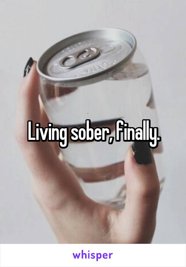Living sober, finally.