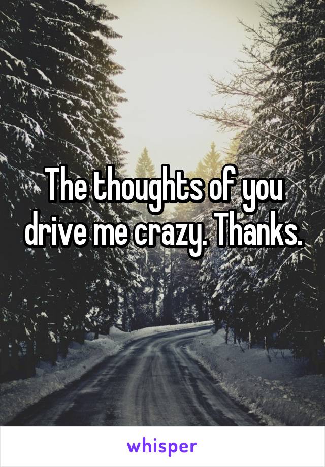 The thoughts of you drive me crazy. Thanks. 