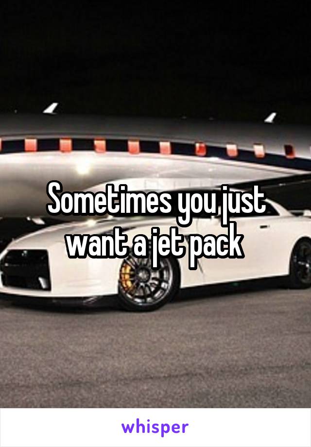 Sometimes you just want a jet pack 
