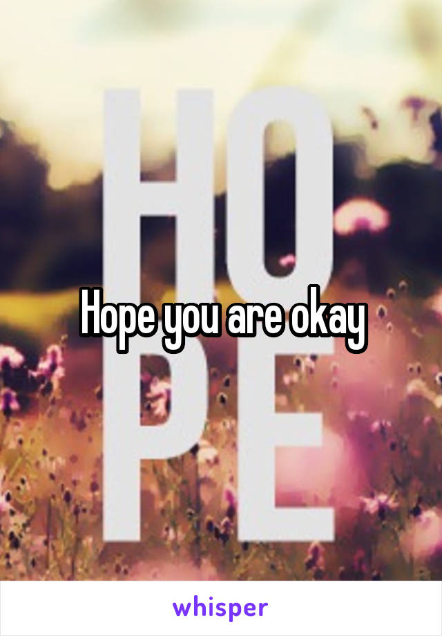 Hope you are okay