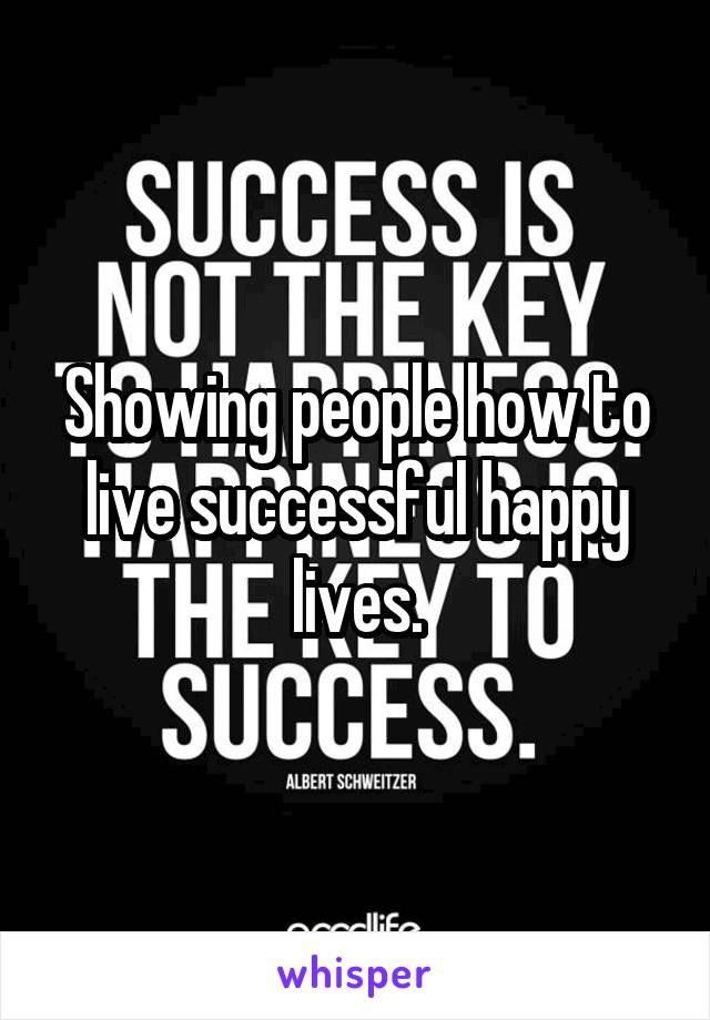 Showing people how to live successful happy lives.