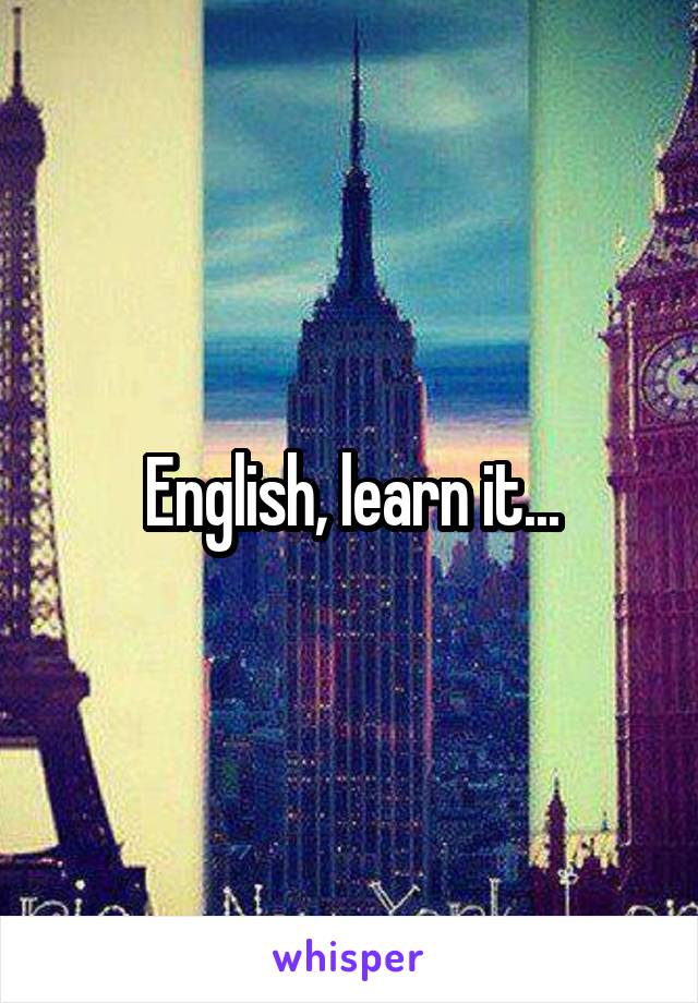 English, learn it...