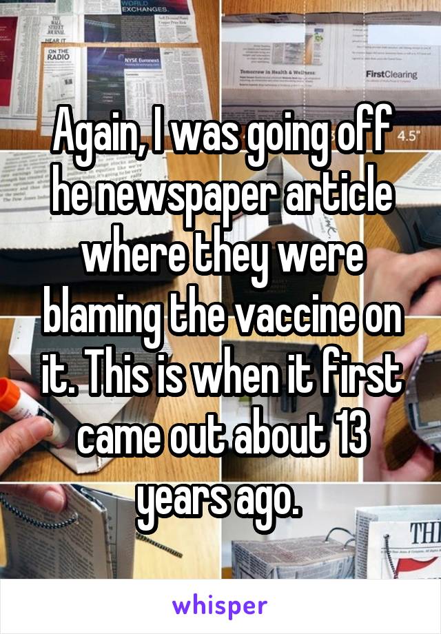 Again, I was going off he newspaper article where they were blaming the vaccine on it. This is when it first came out about 13 years ago. 