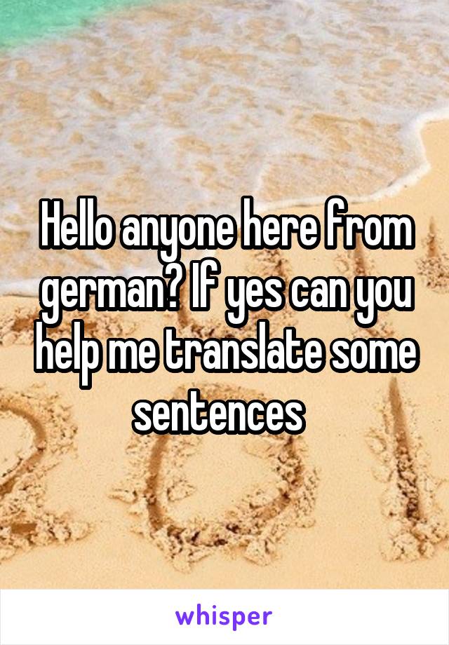 Hello anyone here from german? If yes can you help me translate some sentences  