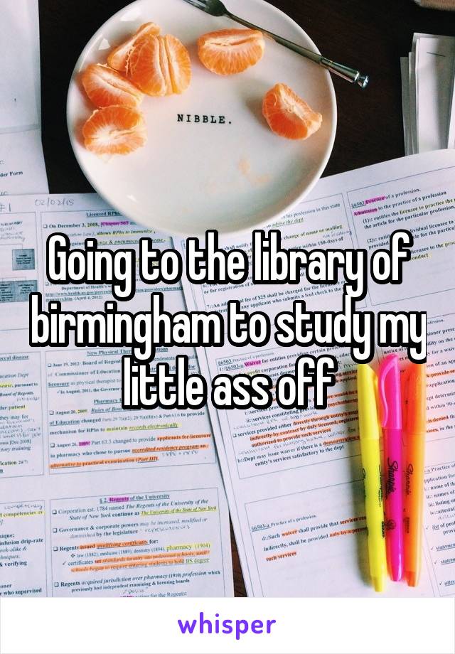 Going to the library of birmingham to study my little ass off