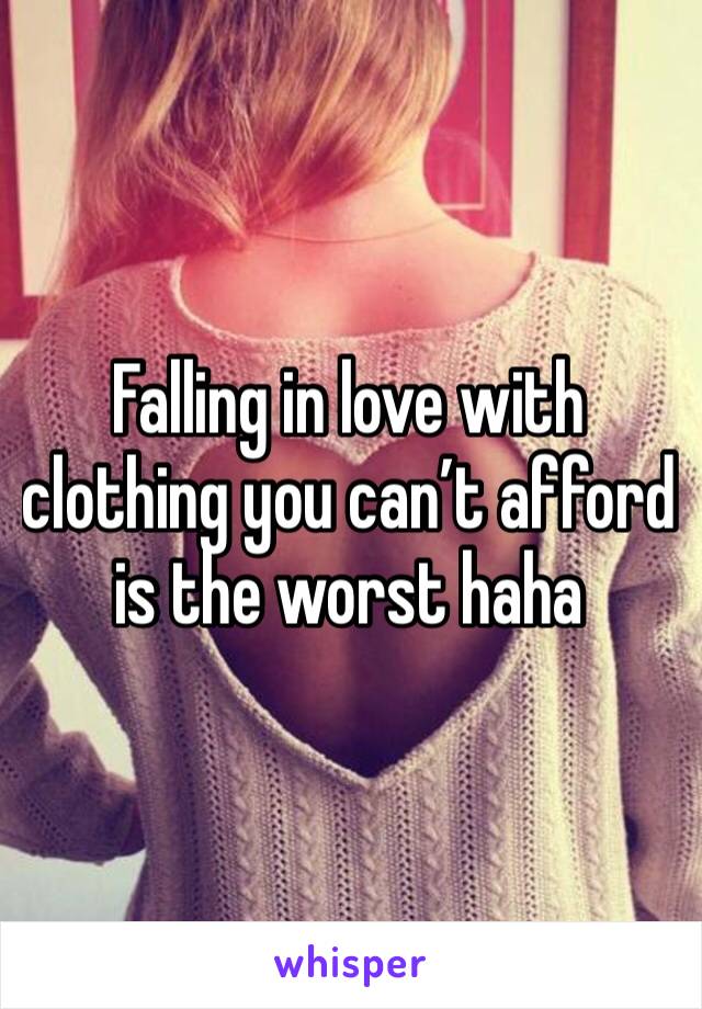 Falling in love with clothing you can’t afford is the worst haha