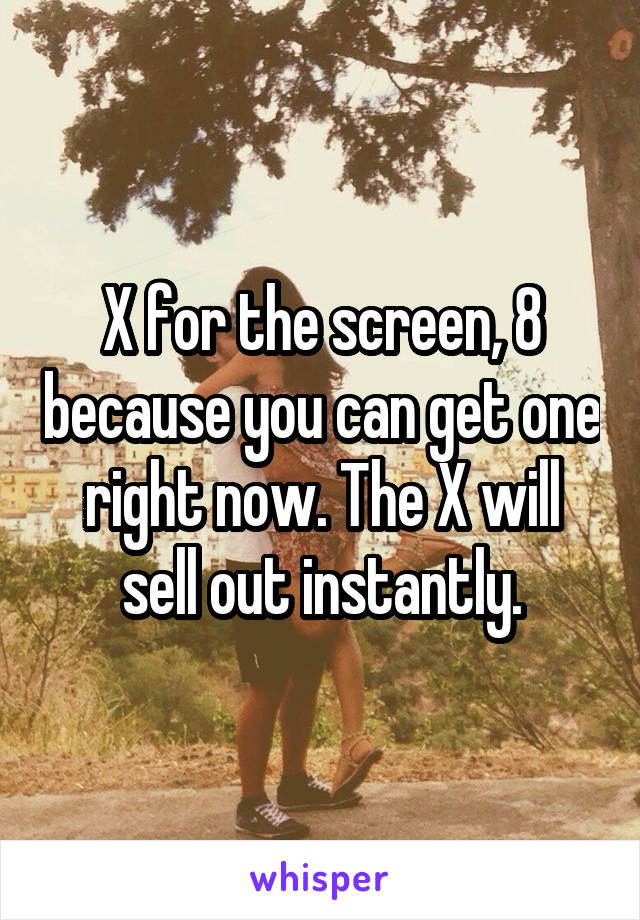 X for the screen, 8 because you can get one right now. The X will sell out instantly.