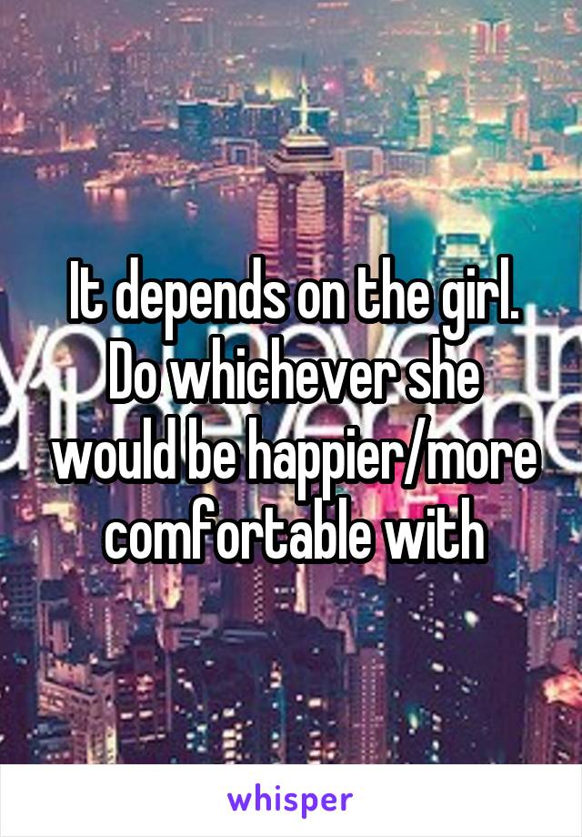 It depends on the girl. Do whichever she would be happier/more comfortable with
