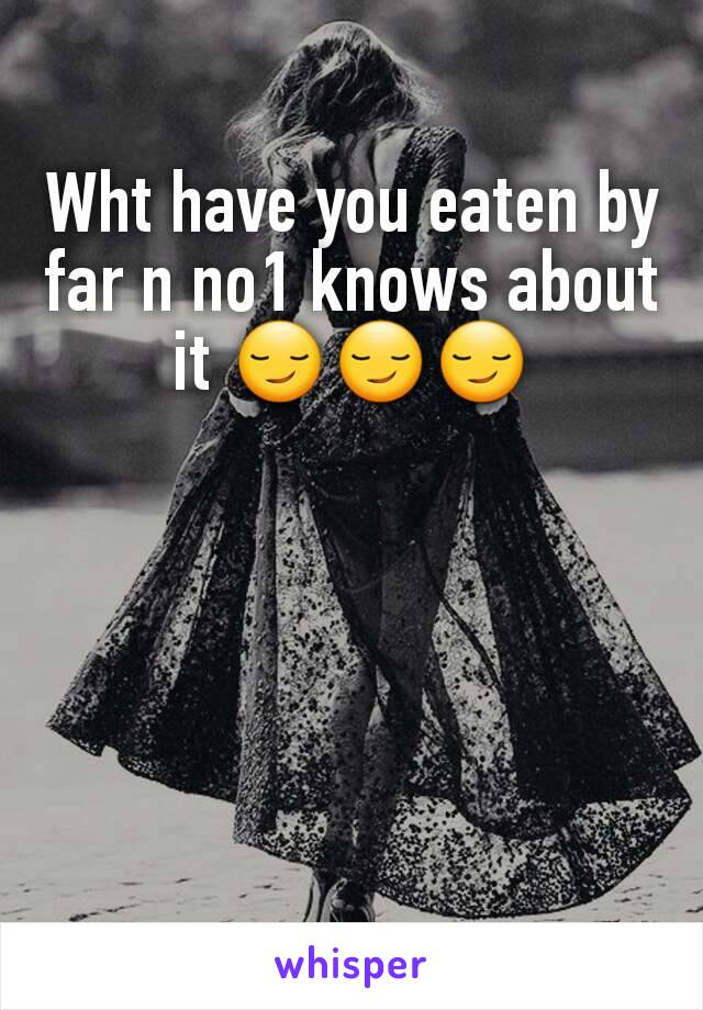 Wht have you eaten by far n no1 knows about it 😏😏😏