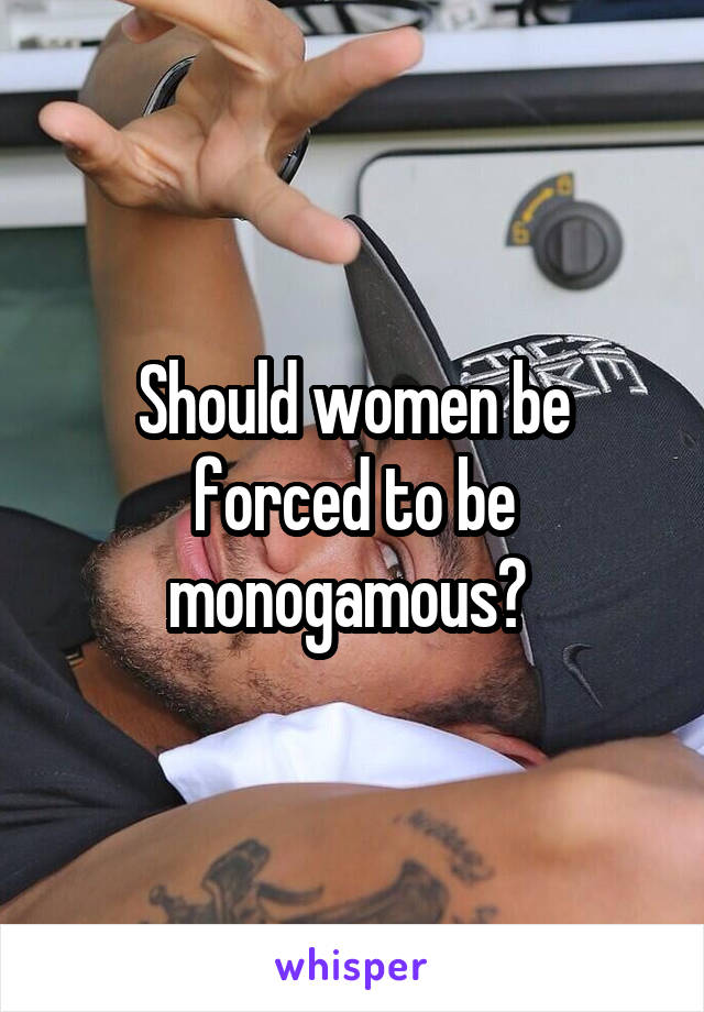 Should women be forced to be monogamous? 