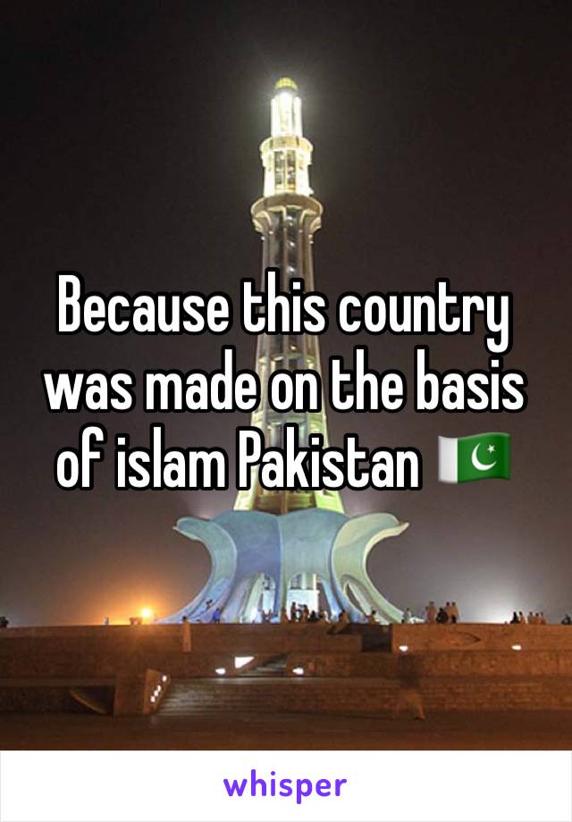Because this country was made on the basis of islam Pakistan 🇵🇰 