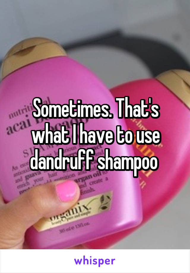 Sometimes. That's what I have to use dandruff shampoo 