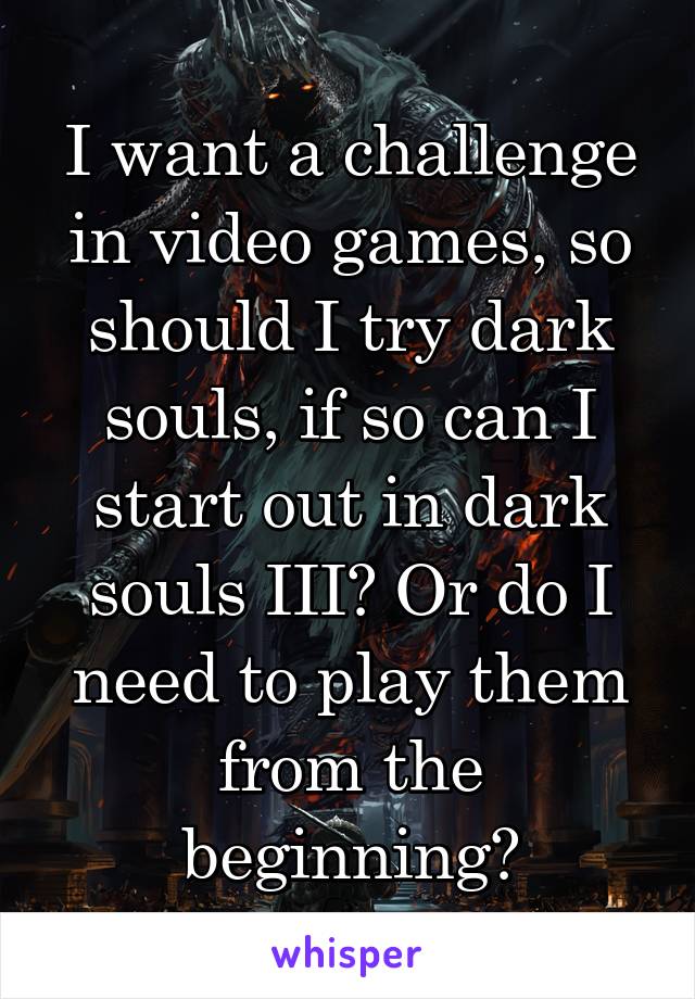 I want a challenge in video games, so should I try dark souls, if so can I start out in dark souls III? Or do I need to play them from the beginning?