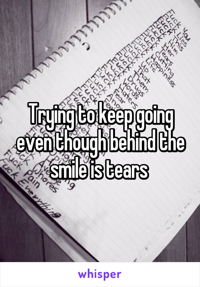 Trying to keep going even though behind the smile is tears 