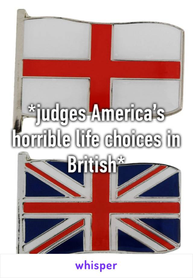 *judges America’s horrible life choices in British*