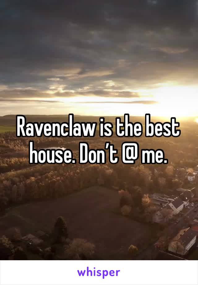 Ravenclaw is the best house. Don’t @ me. 