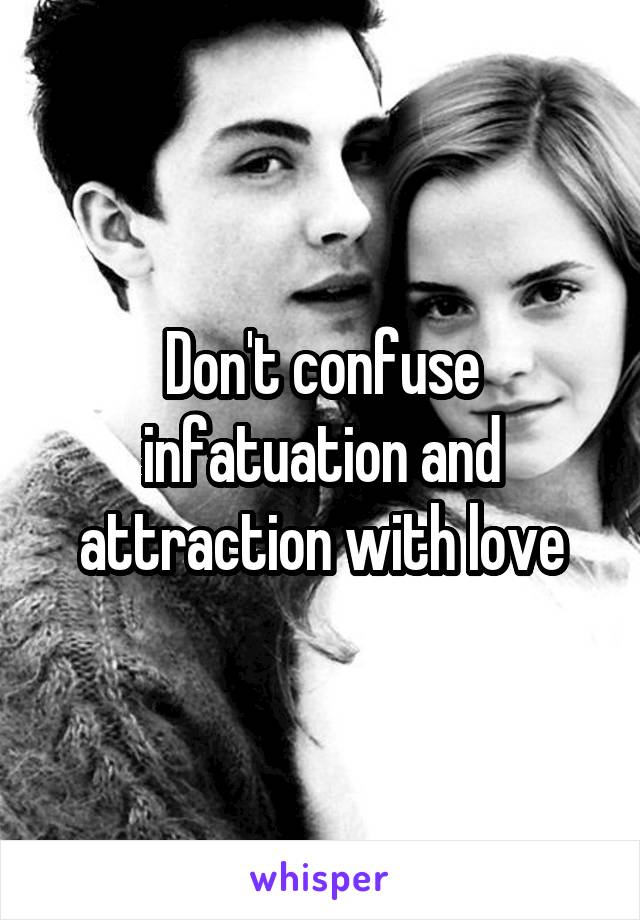Don't confuse infatuation and attraction with love