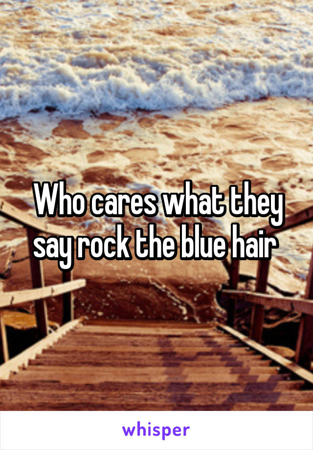 Who cares what they say rock the blue hair 