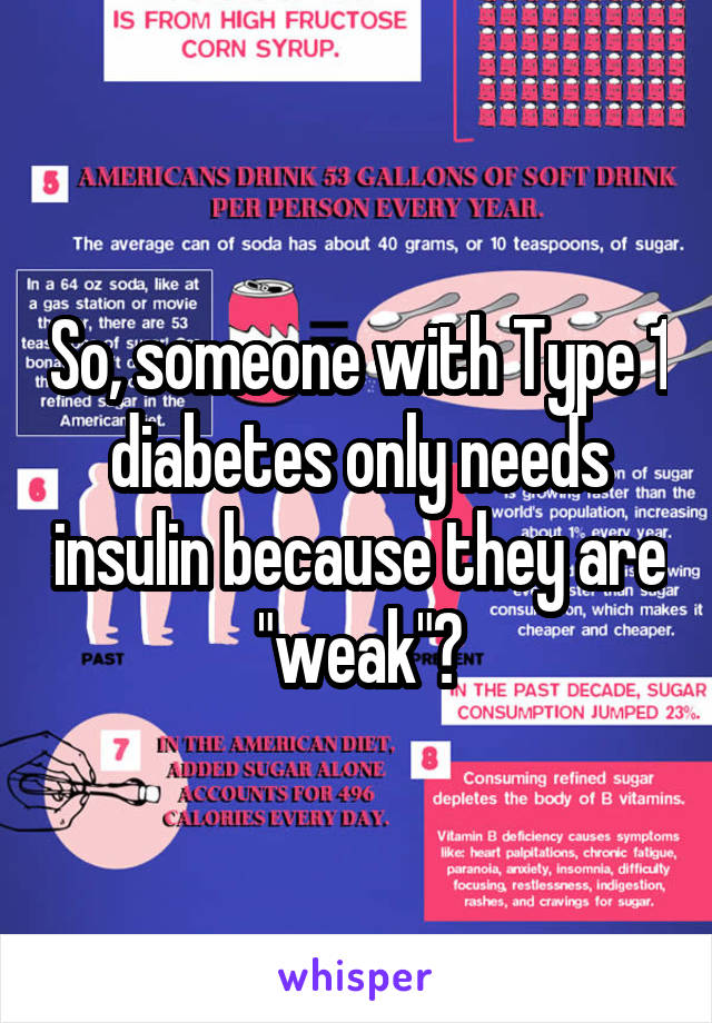 So, someone with Type 1 diabetes only needs insulin because they are "weak"?
