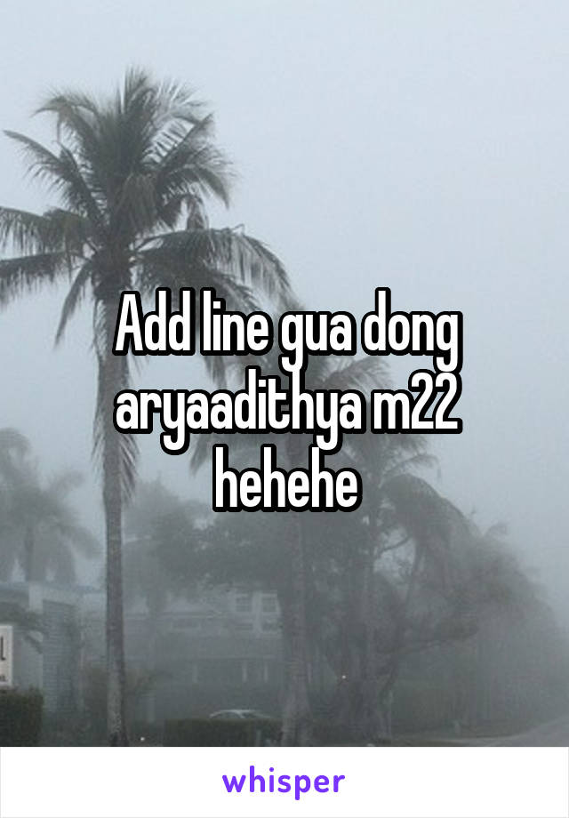 Add line gua dong aryaadithya m22 hehehe