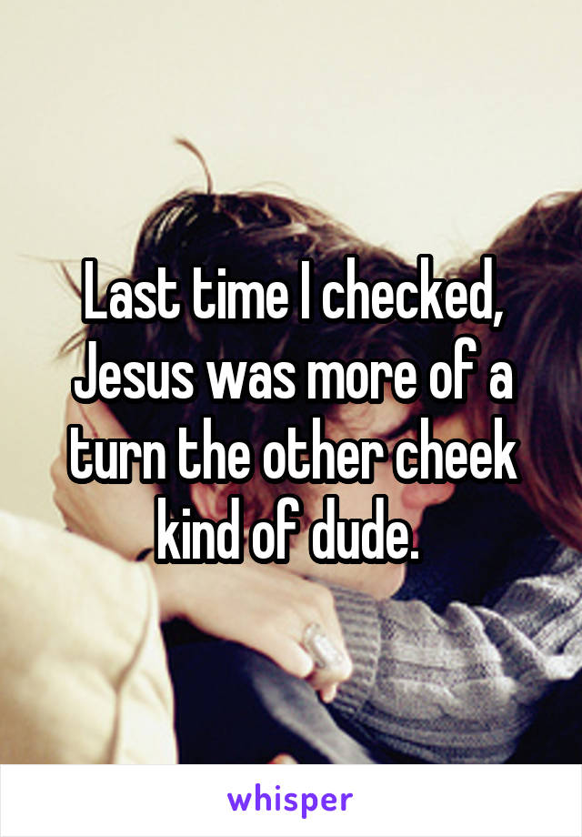 Last time I checked, Jesus was more of a turn the other cheek kind of dude. 