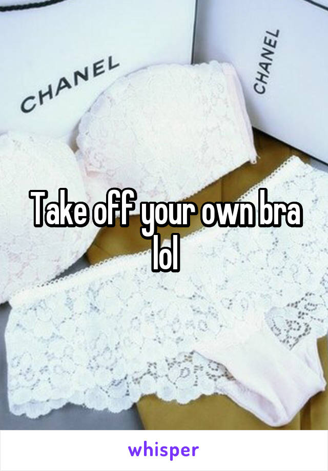 Take off your own bra lol