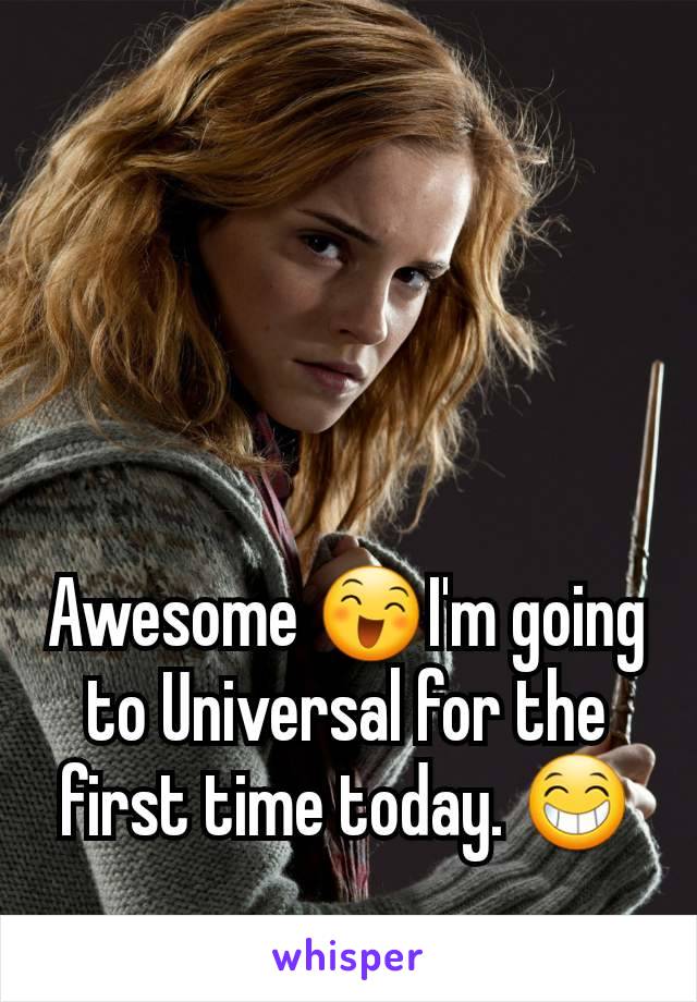 Awesome 😄I'm going to Universal for the first time today. 😁